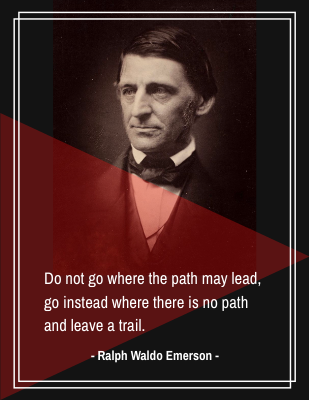 Do not go where the path may lead, go instead where there is no path and leave a trail. - Ralph Waldo Emerson