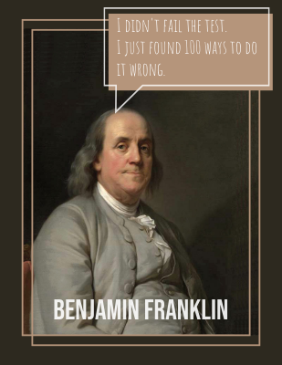 I didn't fail the test. I just found 100 ways to do it wrong. - Benjamin Franklin