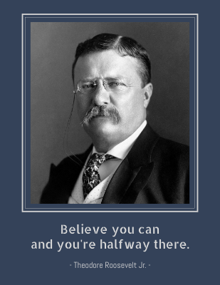 Believe you can and you're halfway there. - Theodore Roosevelt Jr.