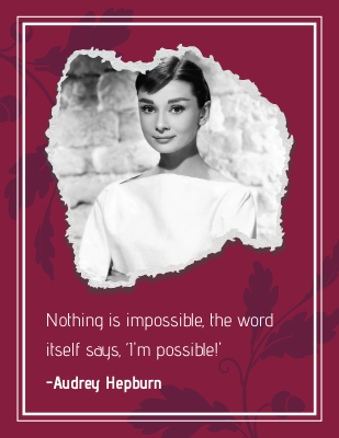 Nothing is impossible, the word itself says, ‘I'm possible!' -Audrey Hepburn