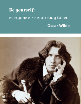 Be yourself; everyone else is already taken. - Oscar Wilde