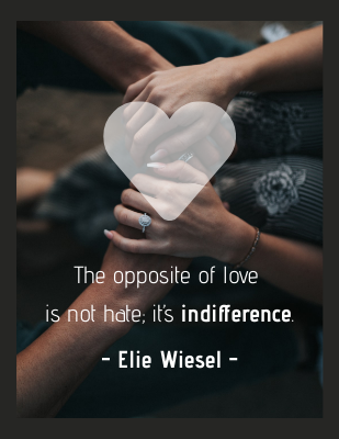 The opposite of love is not hate; it’s indifference. - Elie Wiesel