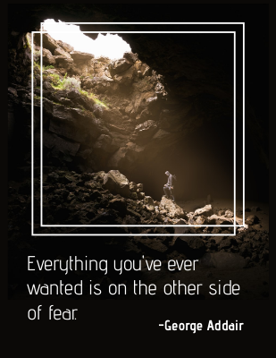 Everything you've ever wanted is on the other side of fear. - George Addair